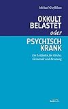 Okkult belastet oder psychisch krank: Ein Leitfaden für Kirche, Gemeinde und Beratung.