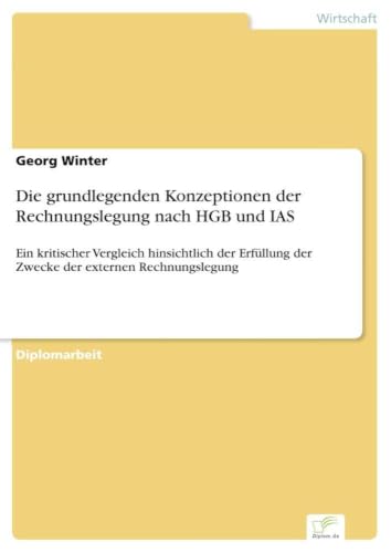 Die grundlegenden Konzeptionen der Rechnungslegung nach HGB und IAS: Ein kritischer Vergleich hinsichtlich der Erfüllung der Zwecke der externen Rechnungslegung (German Edition)