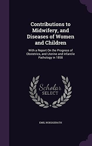Contributions to Midwifery, and Diseases of Women and Children: With a Report On the Progress of Obstetrics, and Uterine and Infantile Pathology in 1858