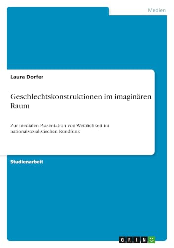 Geschlechtskonstruktionen im imaginären Raum: Zur medialen Präsentation von Weiblichkeit im nationalsozialistischen Rundfunk (German Edition)