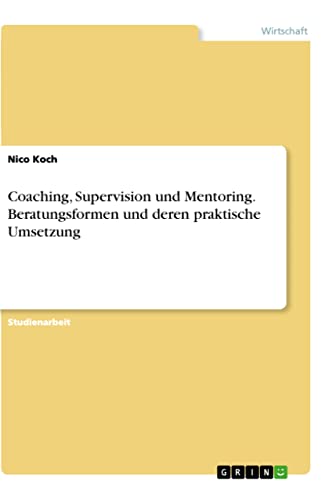 Coaching, Supervision und Mentoring. Beratungsformen und deren praktische Umsetzung (German Edition)
