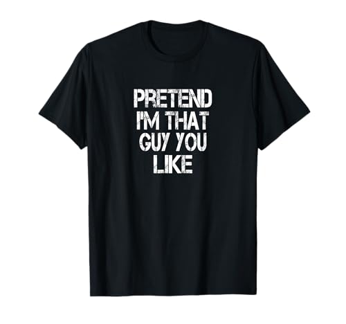 Funny Single Guy Quote Pretend I'm That Guy You Like T-Shirt