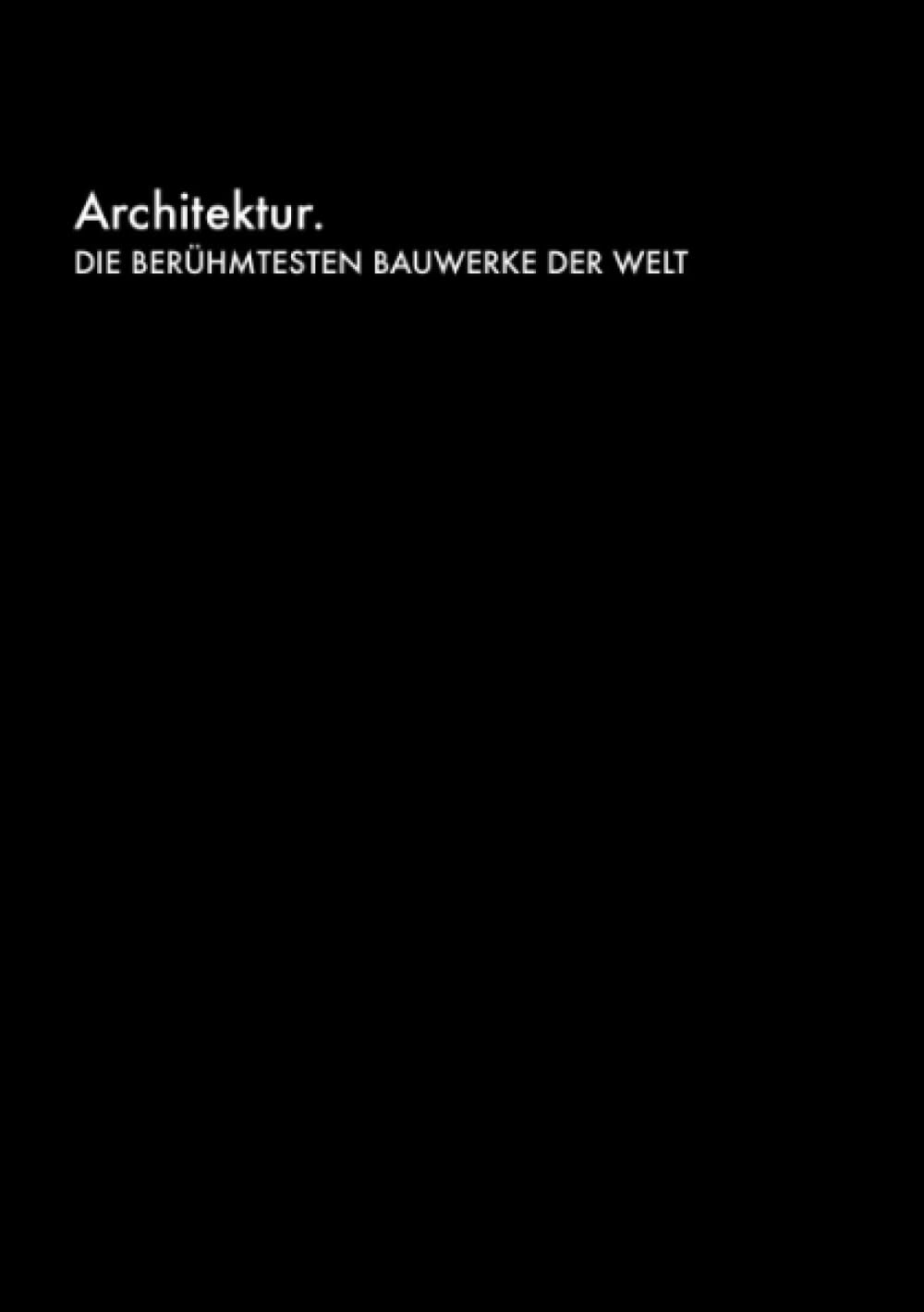 Architektur. Die berühmtesten Bauwerke der Welt: Geschichte, Stile, Gebäude. Ein neuer visueller Blick