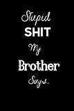 Stupid Shit My Brother Says.: For the Sister in your life Keep a record of all the dumb ass things...