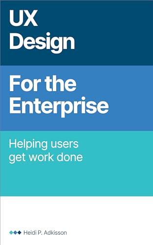 UX Design for the Enterprise: Helping Users Get Work Done (English Edition)