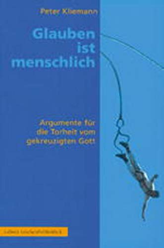 Glauben ist menschlich: Argumente für die Torheit vom gekreuzigten Gott