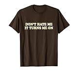 Don't Hate Me It Turns Me On Tshirt