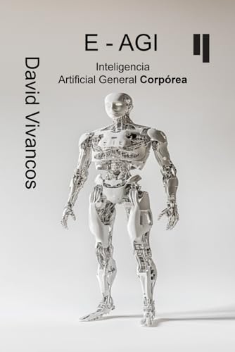 E-AGI Inteligencia Artificial General Corpórea: Descifrando la Artificiología.