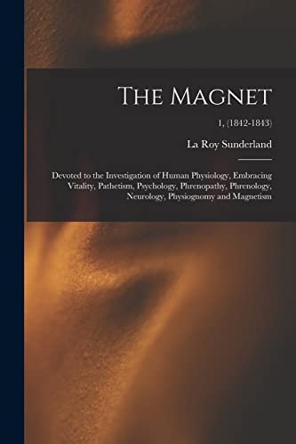 The Magnet: Devoted to the Investigation of Human Physiology, Embracing Vitality, Pathetism, Psychology, Phrenopathy, Phrenology, Neurology, Physiognomy and Magnetism; 1, (1842-1843)