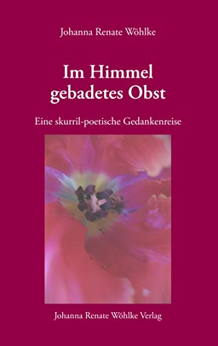 Im Himmel gebadetes Obst: Eine skurril-poetische Gedankenreise (German Edition)