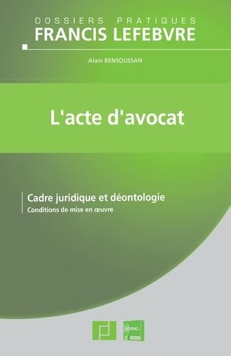 L'acte d'avocat: Cadre juridique et déontologie, conditions de mise en oeuvre