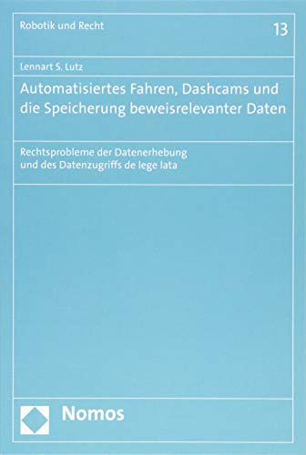 Preisvergleich Produktbild Automatisiertes Fahren, Dashcams und die Speicherung beweisrelevanter Daten: Rechtsprobleme der Datenerhebung und des Datenzugriffs de lege lata (Robotik und Recht, Band 13)