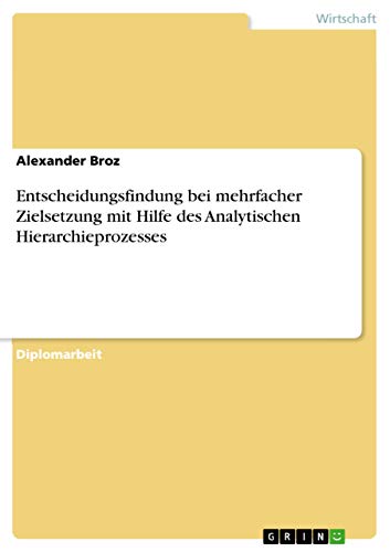 Entscheidungsfindung bei mehrfacher Zielsetzung mit Hilfe des Analytischen Hierarchieprozesses (German Edition)