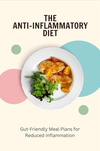 The Anti-Inflammatory Diet: Gut-Friendly Meal Plans for Reduced Inflammation