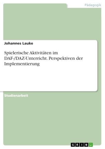 Spielerische Aktivitäten im DAF-/DAZ-Unterricht. Perspektiven der Implementierung (German Edition)