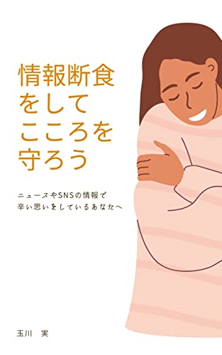情報断食をしてこころを守ろう: ニュースやSNSの情報で辛い思いをしているあなたへ うつ病から学んだ大切なこと