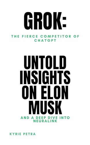 Grok: The Fierce Competitor of ChatGPT, Untold Insights on Elon Musk, and a Deep Dive into Neuralink" By Kyrie Petra