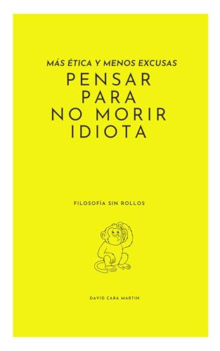 Más ética y menos excusas: Pensar para no morir idiota