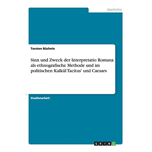 Sinn und Zweck der Interpretatio Romana als ethnografische Methode und im politischen Kalkül Tacitus' und Caesars