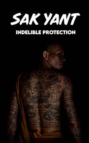 SAK YANT Indelible Protection: Meaning of Tattoos, Symbols, Legends, Prayers, Spiritual Tests, Paths, and Much More