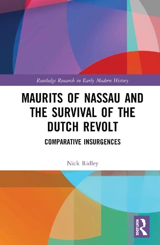 Nick RidleyMaurits of Nassau and the Survival of the Dutch Revolt: Comparative Insurgences