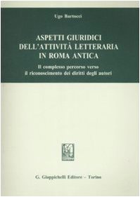 Aspetti giuridici dell'attività letteraria in Roma antica. Il complesso percorso verso il riconoscimento dei diritti degli autori Aspetti giuridici dell'attività letteraria in Roma antica. Il complesso percorso verso il riconoscimento dei diritti degli autori