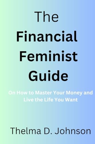 The Financial Feminist Guide: On How to Master Your Money and Live the Life You Want