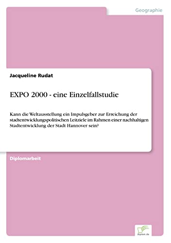 Image of EXPO 2000 - eine Einzelfallstudie: Kann die Weltausstellung ein Impulsgeber zur Erreichung der stadtentwicklungspolitischen Leitziele im Rahmen einer ... Stadtentwicklung der Stadt Hannover sein?