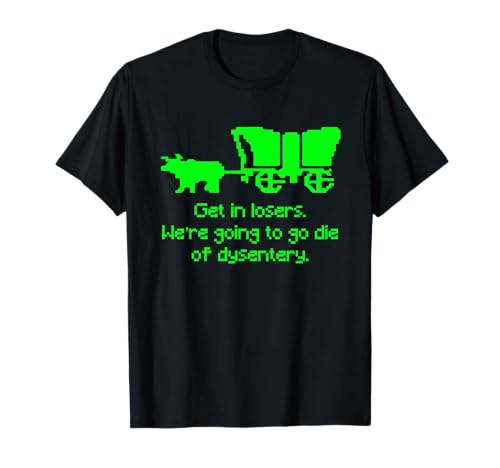 Get in Losers We're Going to go die of Dysentery Shirt T-Shirt