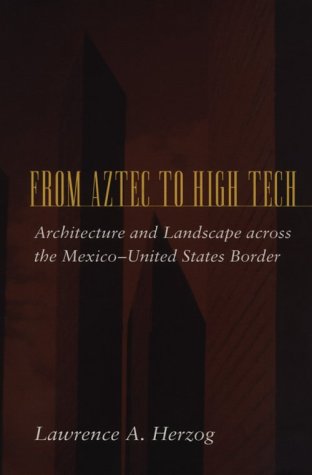 From Aztec to High Tech: Architecture and Landscape Across the Mexico-United States Border (Creating the North American Landscape)