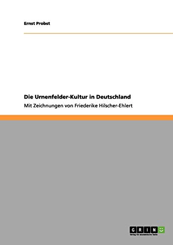 Die Urnenfelder-Kultur in Deutschland: Mit Zeichnungen von Friederike Hilscher-Ehlert Die Urnenfelder-Kultur in Deutschland: Mit Zeichnungen von Friederike Hilscher-Ehlert