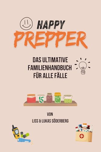 HAPPY PREPPER: Das ultimative Familienhandbuch für alle Fälle