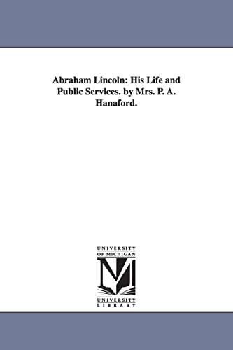 Abraham Lincoln: his life and public services. By Mrs. P. A. Hanaford.