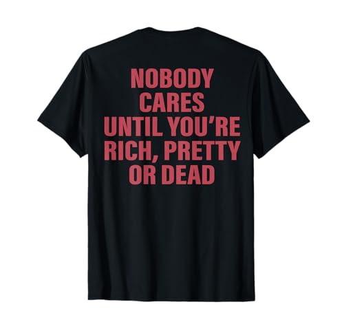 Nobody Cares Until You're Rich Pretty Or Dead (On Back) T-Shirt