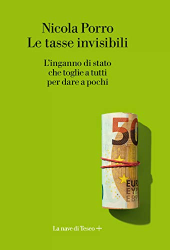 Le tasse invisibili. L'inganno di stato che toglie a tutti per dare a poch