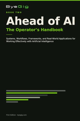 Ahead of AI: The Operator's Handbook: Systems, Workflows, Frameworks, and Real-World Applications for Working Effectively with Artificial Intelligence