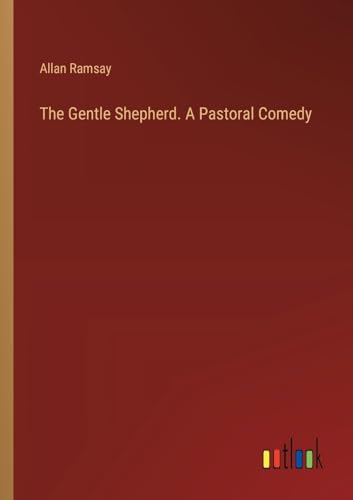 The Gentle Shepherd. A Pastoral Comedy