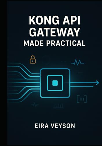 KONG API GATEWAY MADE PRACTICAL: Build, secure, and automate modern APIs with Kong Gateway, routing, plugins, authentication, rate limits, and observability