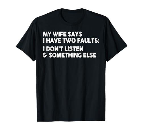 My Wife Says I Have Two Faults I Don't Listen To Something T-Shirt