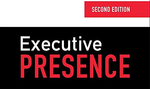 Executive Presence, Second Edition: The Art of Commanding Respect Like a CEO: The Art of Commanding