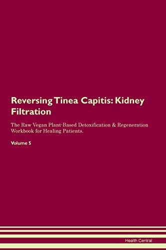 Reversing Tinea Capitis: Kidney Filtration The Raw Vegan Plant-Based Detoxification & Regeneration Workbook for Healing Patients. Volume 5