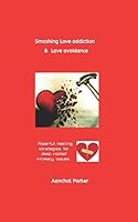Smashing love addiction and love avoidance: Powerful healing strategies for deep rooted intimacy issues 1688848754 Book Cover