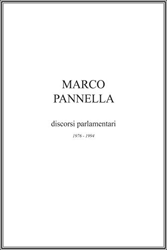 Marco Pannella - I discorsi parlamentari: raccolta degli interventi tenuti da Marco Pannella alla camera dei deputati nel periodo 1976 - 1994