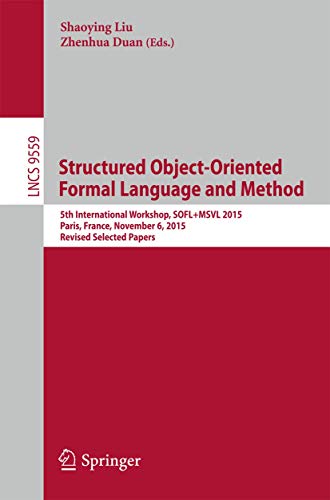 Structured Object-Oriented Formal Language and Method: 5th International Workshop, SOFL+MSVL 2015, Paris, France, November 6, 2015. Revised Selected Papers: 9559 (Lecture Notes in Computer Science) view 2