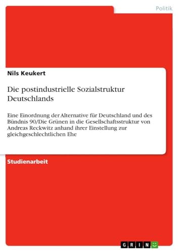 Die postindustrielle Sozialstruktur Deutschlands: Eine Einordnung der Alternative für Deutschland und des Bündnis 90/Die Grünen in die ... gleichgeschlechtlichen Ehe (German Edition)