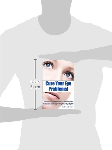 Cure Your Eye Problems: 25 Natural Treatments For Healing Eye Problems And Improving Your Eye Sight! #TOP2