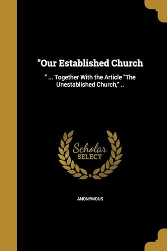"Our Established Church: " ... Together With the Article "The Unestablished Church," ..