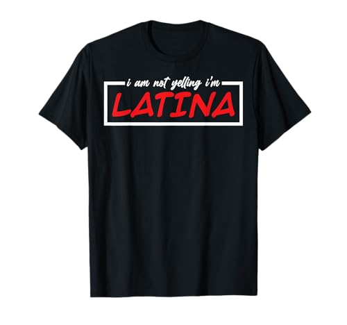 Latina Mujer Latinas I Am Latina I'm Not Yelling I'm Latina Camiseta