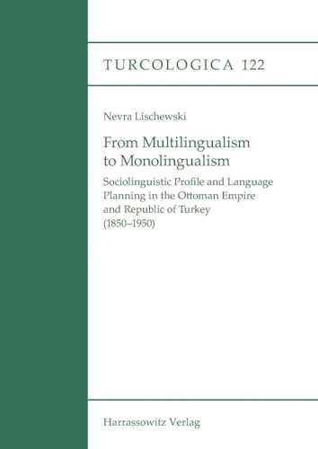 From Multilingualism to Monolingualism: Sociolinguistic Profile and Language Planning in the Ottoman Empire and Republic of Turkey 1850-1950 (Turcologica, 122)