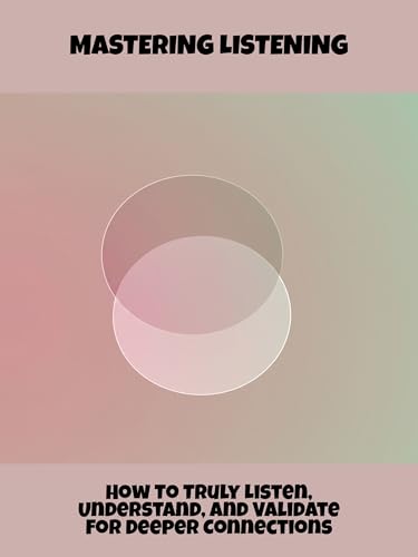 Mastering Listening: How To Truly Listen, Understand, And Validate For Deeper Connections (English Edition)